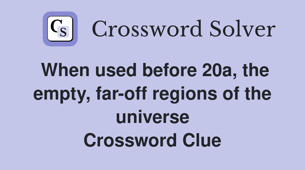 When used before 20a, the empty, far-off regions of the universe Crossword Clue