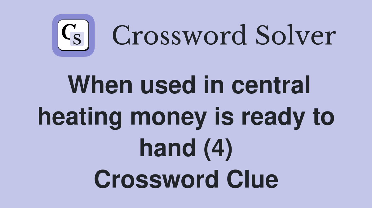 When used in central heating money is ready to hand (4) Crossword Clue