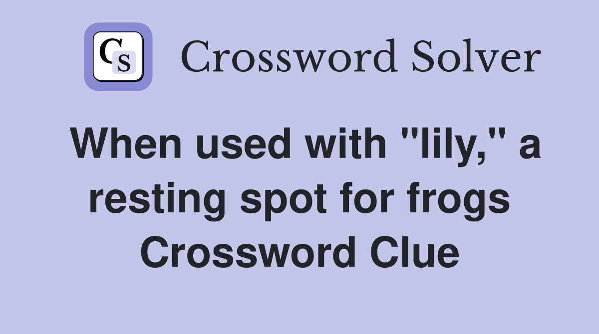 When used with "lily," a resting spot for frogs Crossword Clue