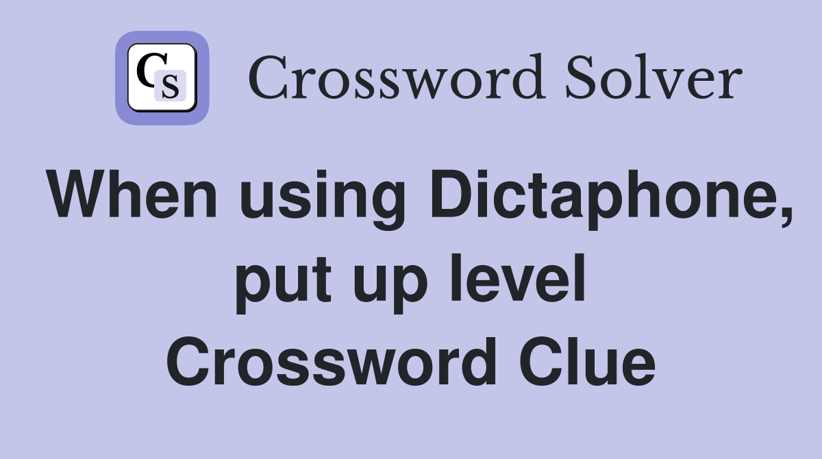 When using Dictaphone, put up level Crossword Clue