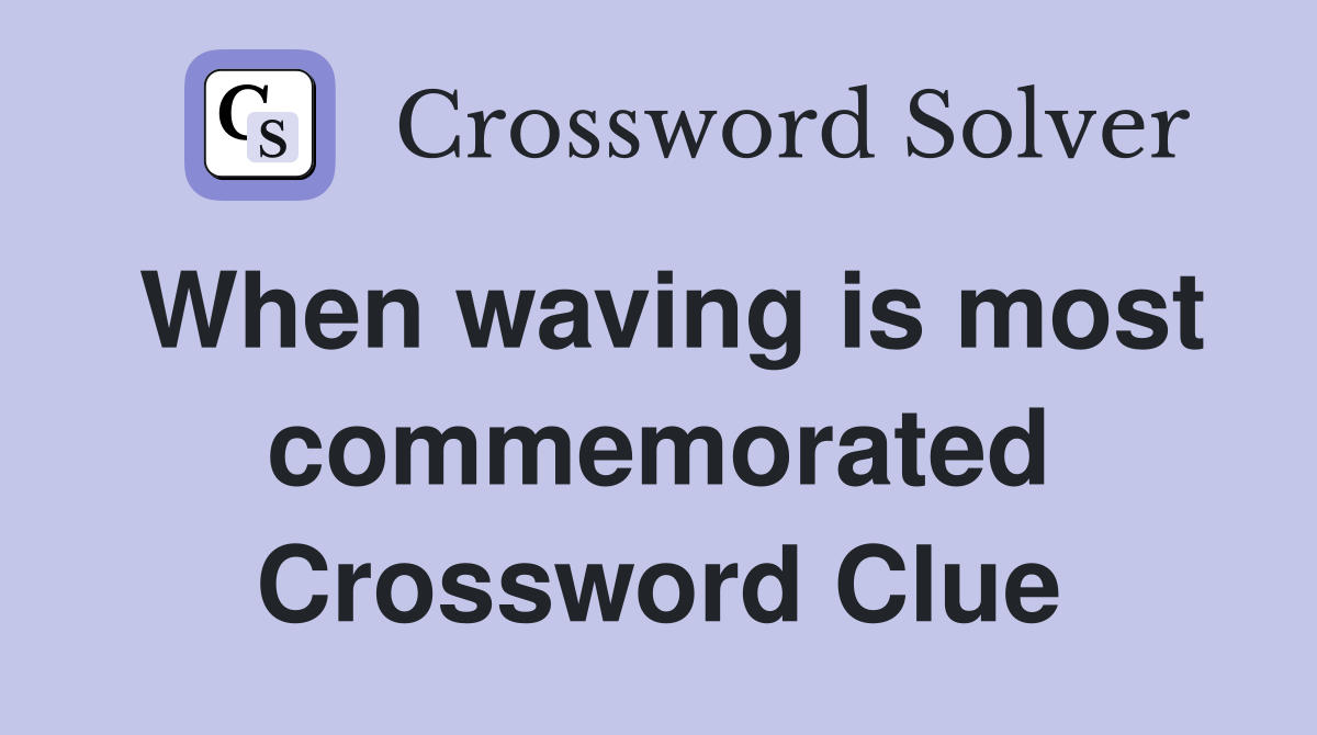 When waving is most commemorated Crossword Clue