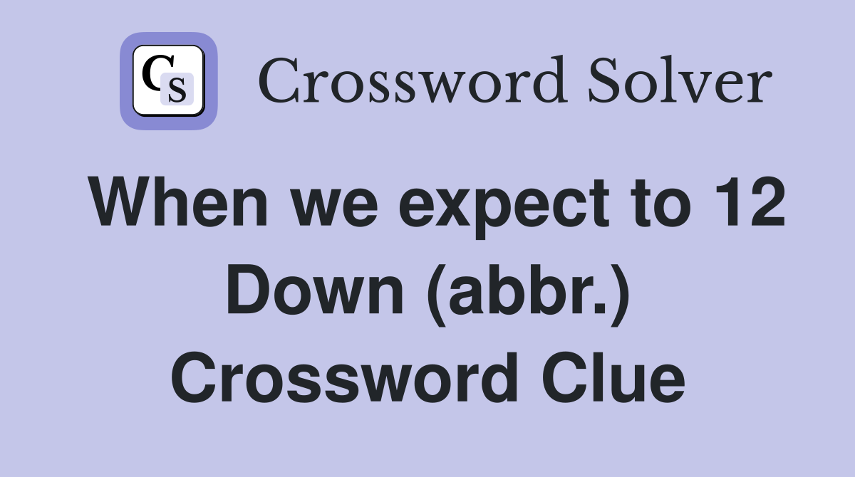 When we expect to 12 Down (abbr.) Crossword Clue