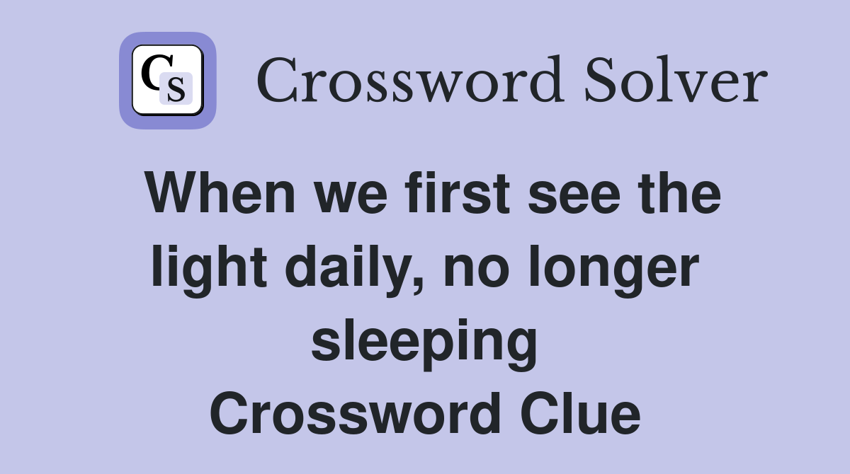 When we first see the light daily, no longer sleeping Crossword Clue
