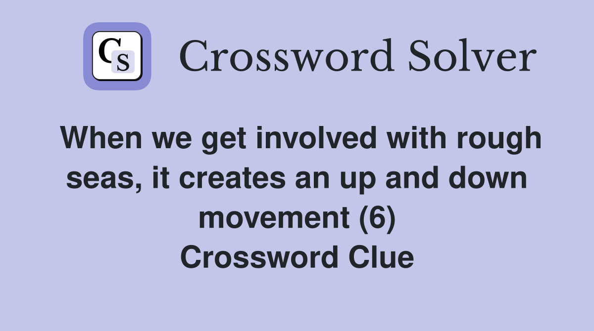 When we get involved with rough seas, it creates an up and down movement (6) Crossword Clue