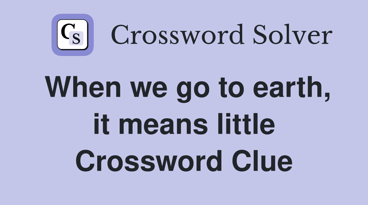 When we go to earth, it means little Crossword Clue