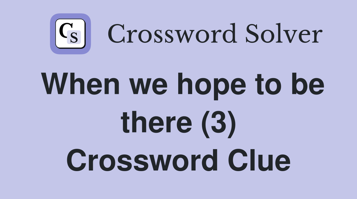 When we hope to be there (3) Crossword Clue