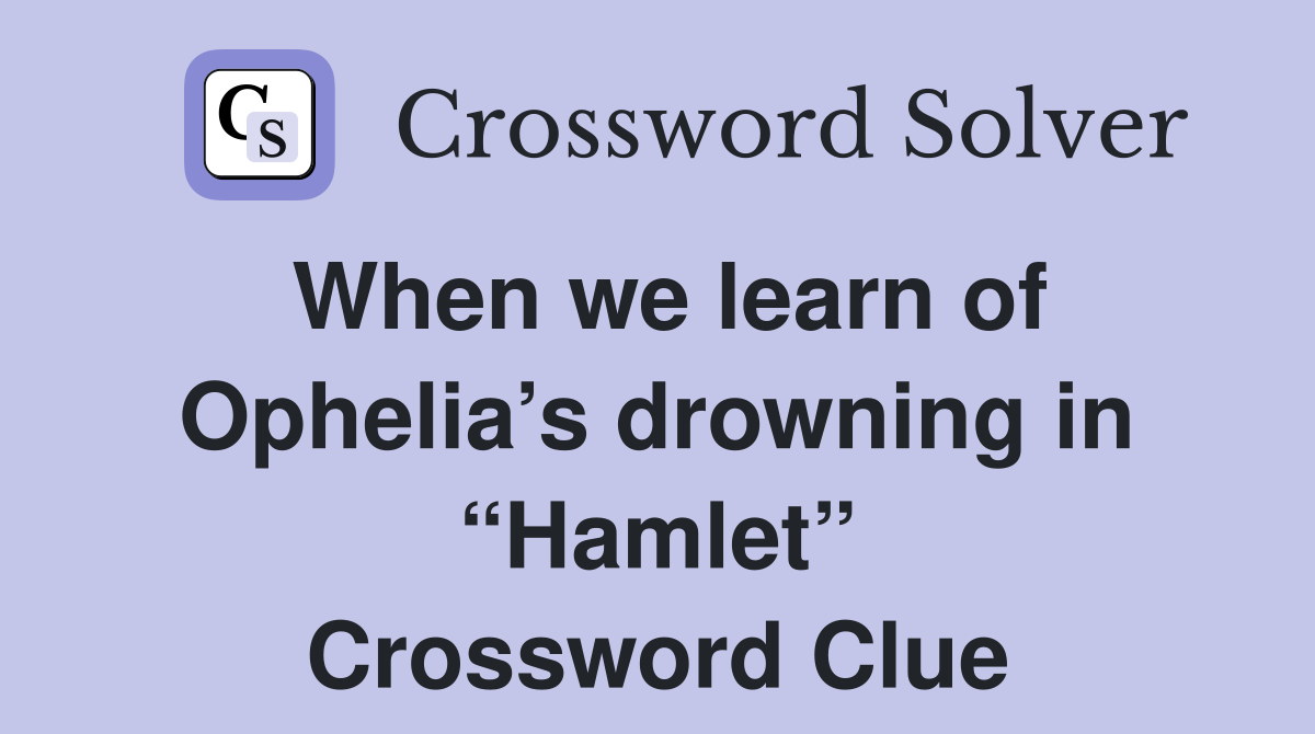 When we learn of Ophelia’s drowning in “Hamlet” Crossword Clue