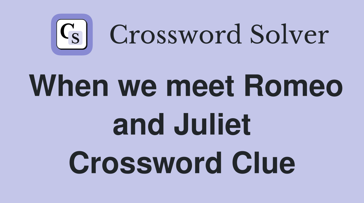 When we meet Romeo and Juliet Crossword Clue