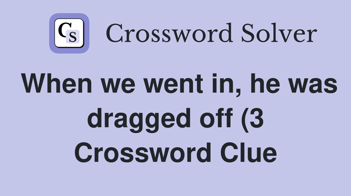 When we went in he was dragged off (3) Crossword Clue Answers When we went in he was dragged off (3) Crossword Clue Answers
