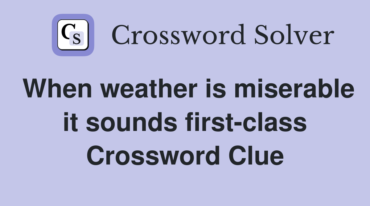 When weather is miserable it sounds first-class Crossword Clue