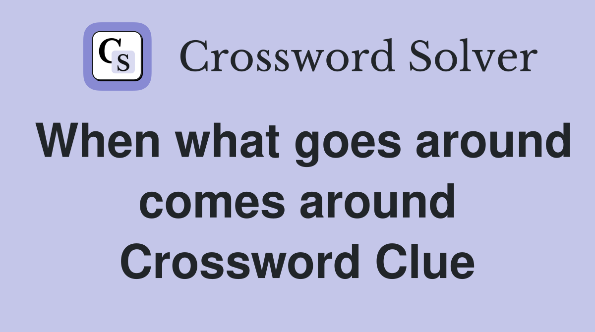 When what goes around comes around Crossword Clue