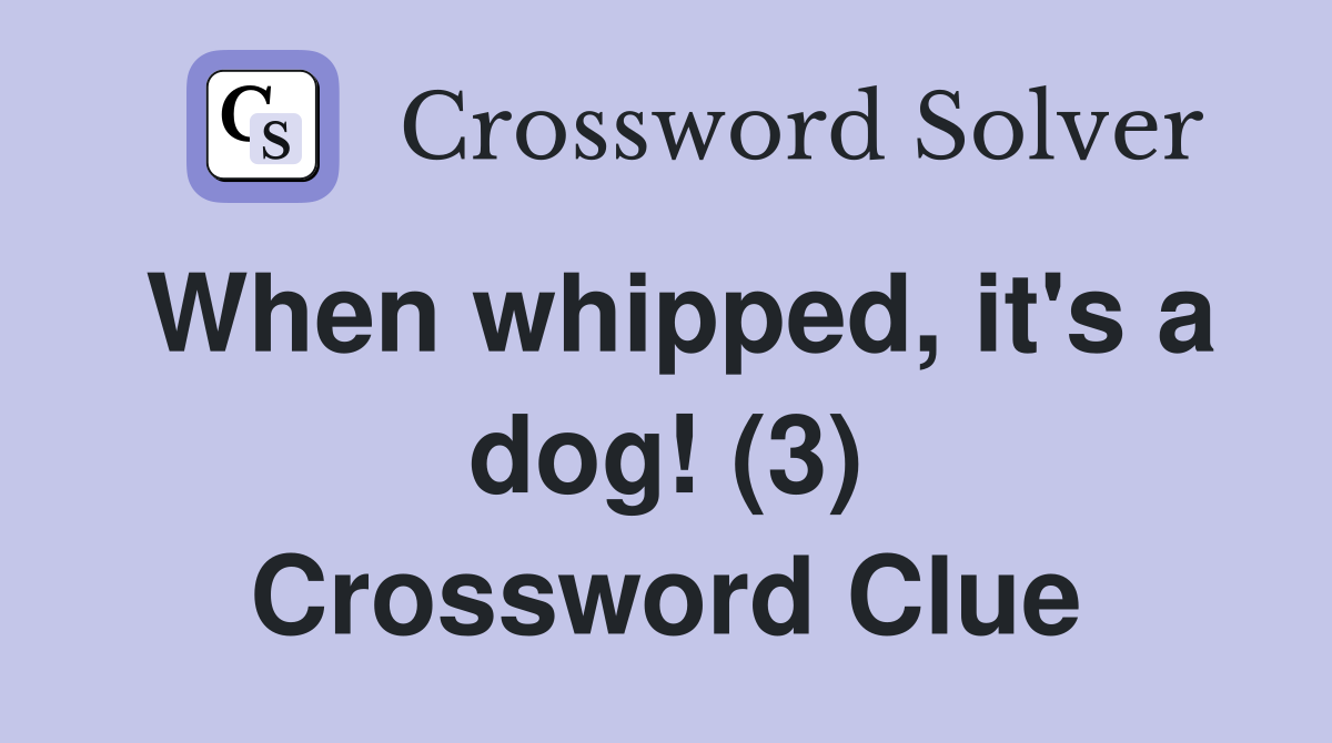 When whipped, it's a dog! (3) Crossword Clue