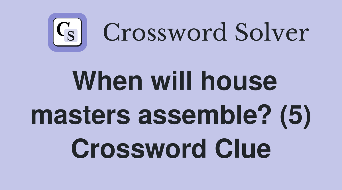 When will house masters assemble? (5) Crossword Clue