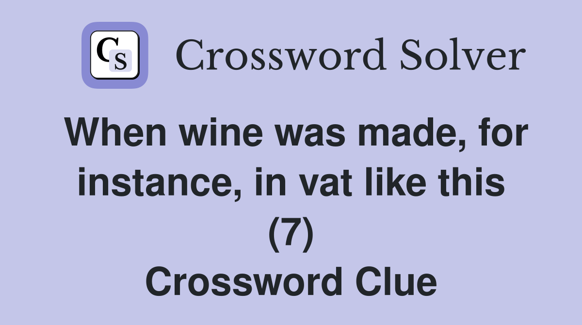 When wine was made, for instance, in vat like this (7) Crossword Clue