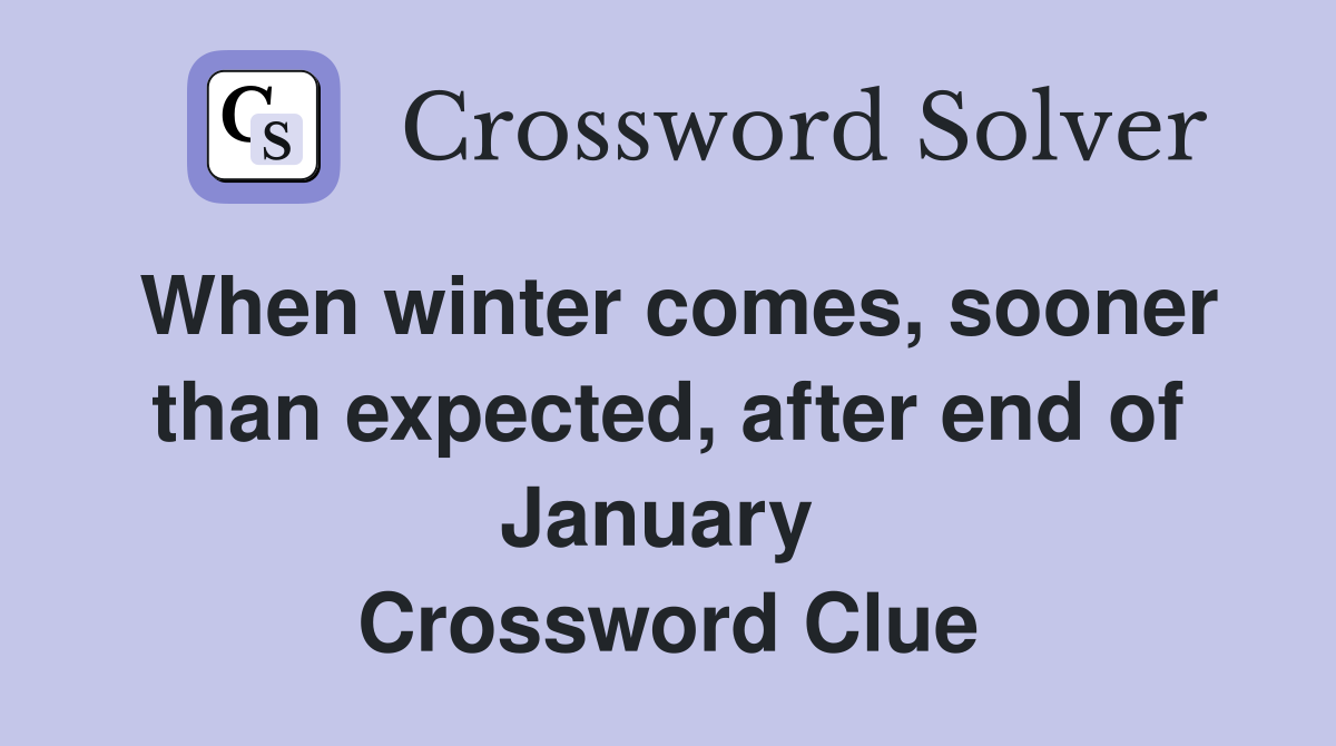 When winter comes, sooner than expected, after end of January  Crossword Clue