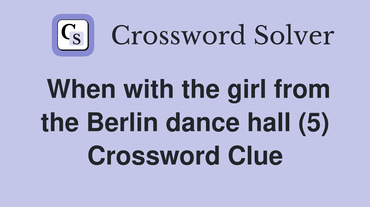 When with the girl from the Berlin dance hall (5) Crossword Clue
