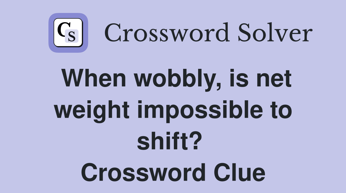 When wobbly, is net weight impossible to shift?  Crossword Clue