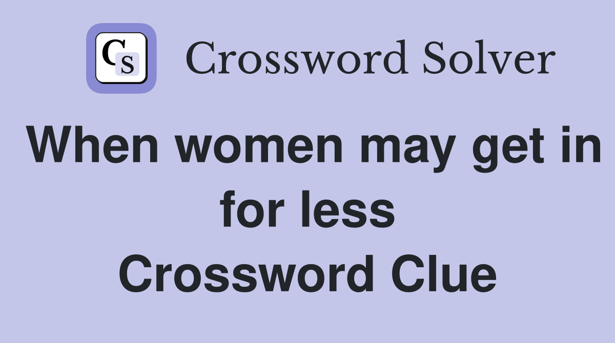 When women may get in for less Crossword Clue