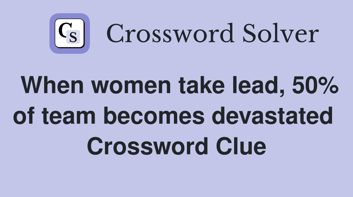 When women take lead, 50% of team becomes devastated  Crossword Clue