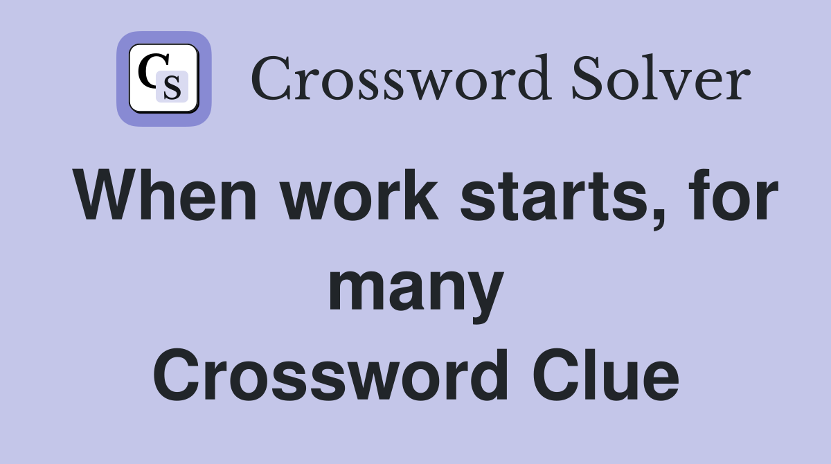 When work starts, for many Crossword Clue