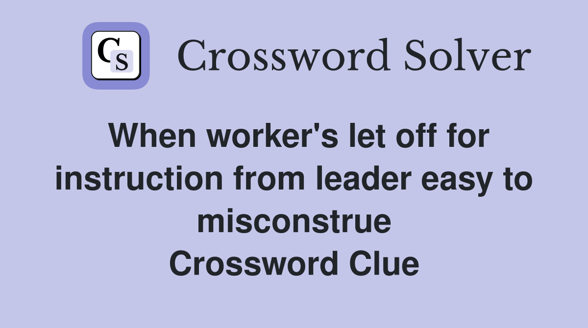 When worker's let off for instruction from leader easy to misconstrue Crossword Clue