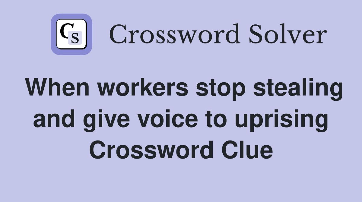 When workers stop stealing and give voice to uprising Crossword Clue