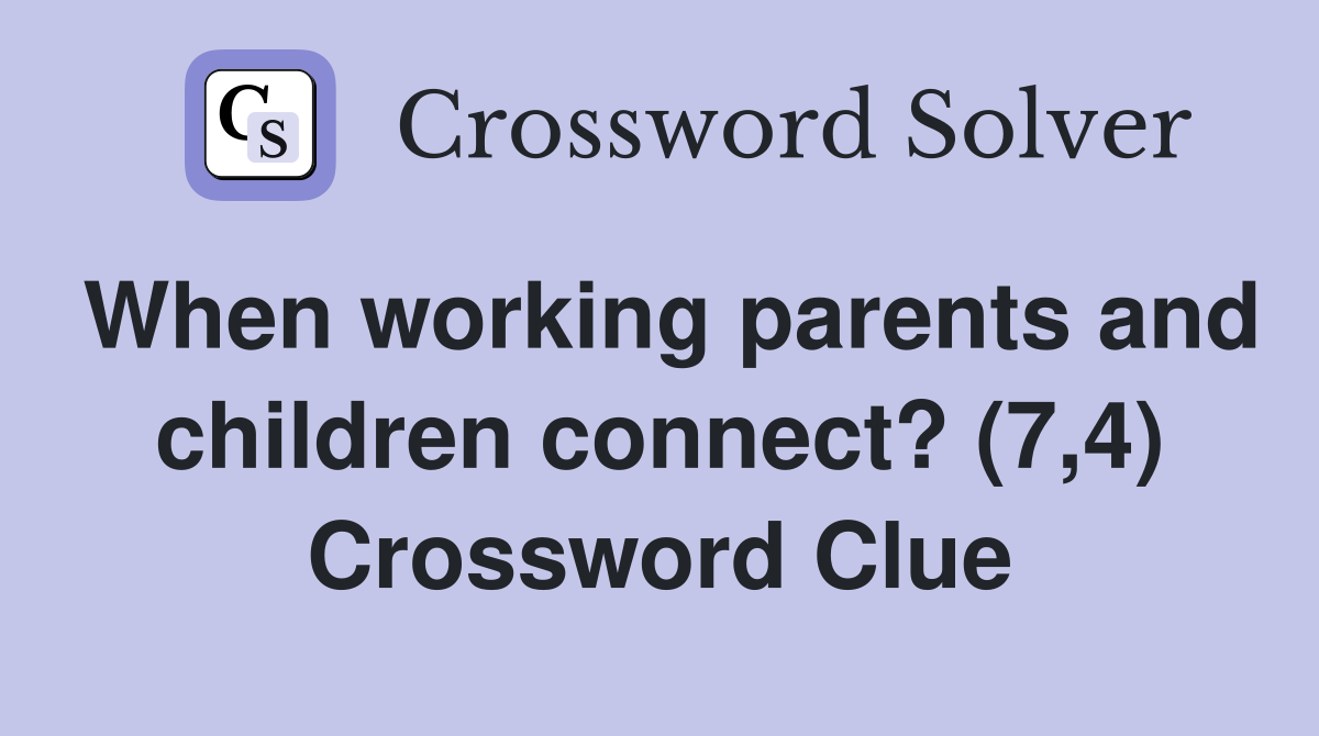 When working parents and children connect? (7,4) Crossword Clue