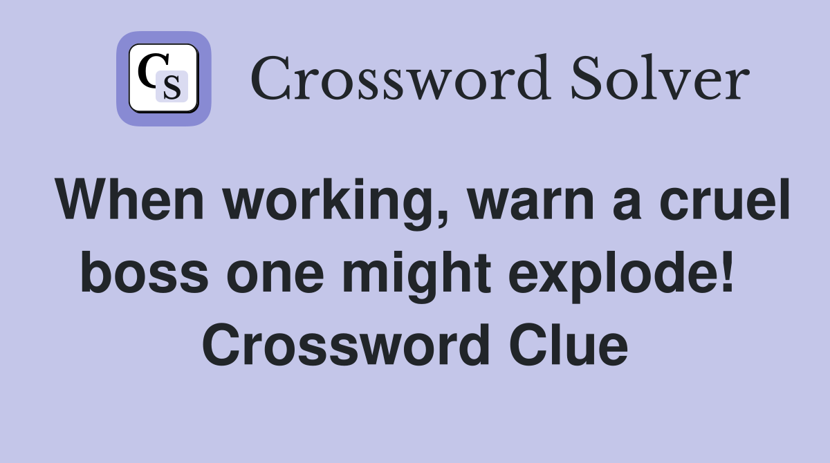 When working, warn a cruel boss one might explode!  Crossword Clue