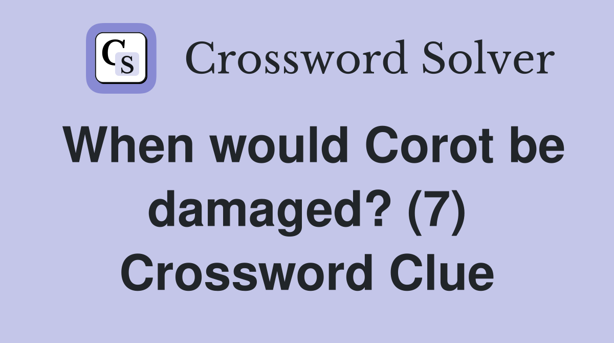 When would Corot be damaged? (7) Crossword Clue