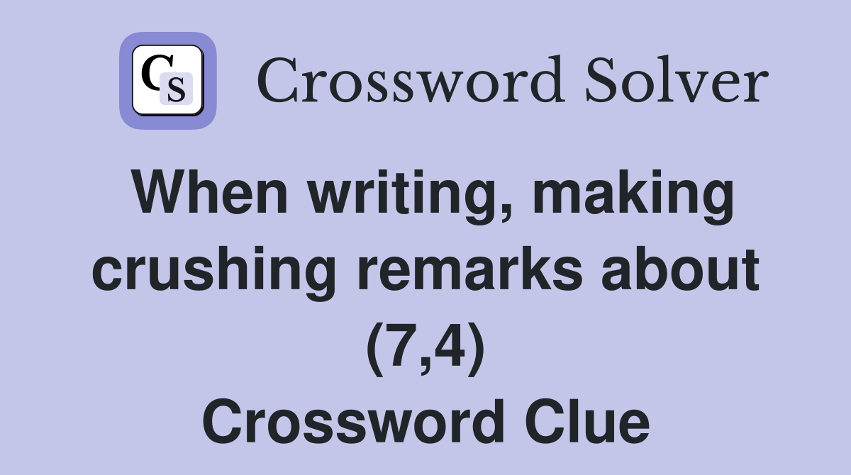When writing, making crushing remarks about (7,4) Crossword Clue