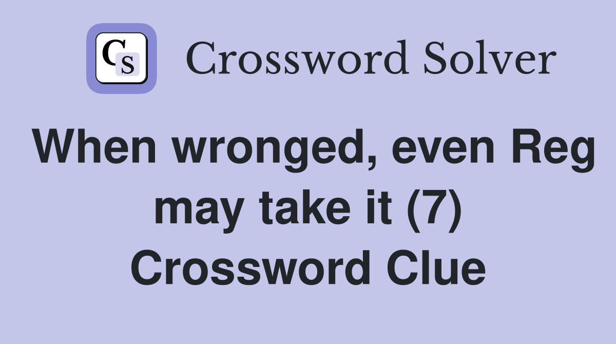 When wronged, even Reg may take it (7) Crossword Clue