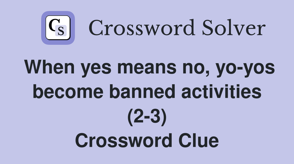 When yes means no, yo-yos become banned activities (2-3) Crossword Clue