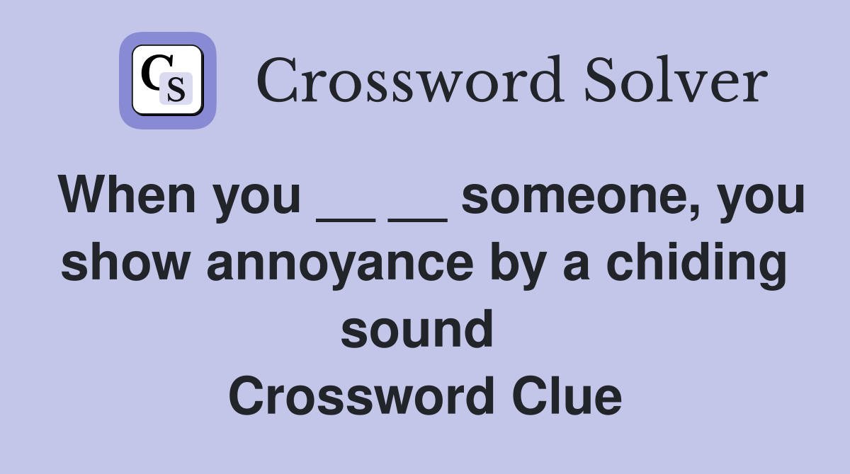 When you __ __ someone, you show annoyance by a chiding sound  Crossword Clue