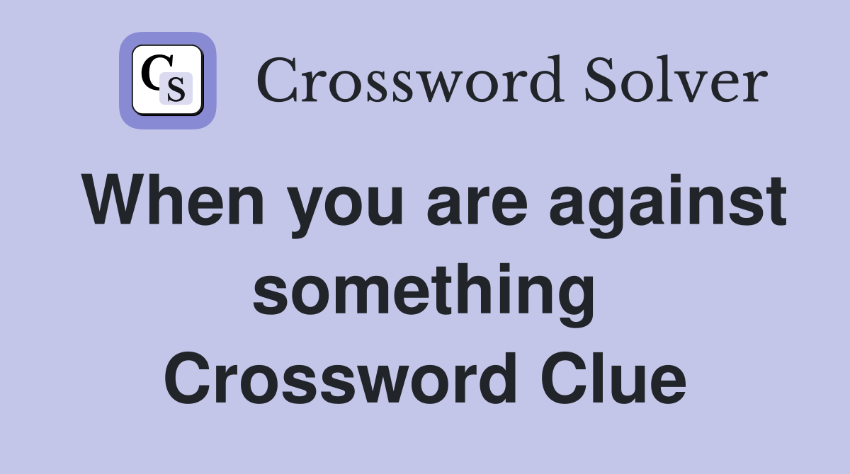When you are against something Crossword Clue