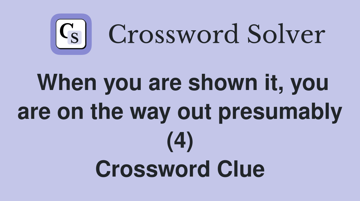 When you are shown it, you are on the way out presumably (4) Crossword Clue
