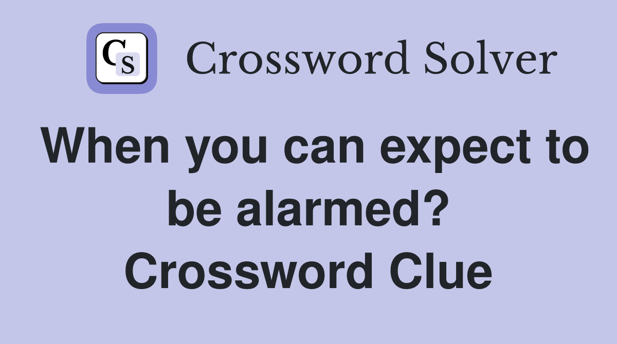 When you can expect to be alarmed? Crossword Clue