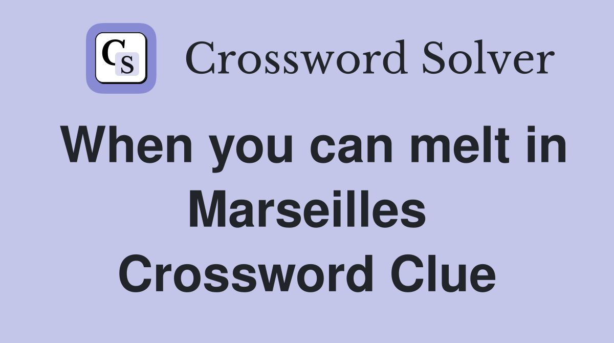 When you can melt in Marseilles Crossword Clue