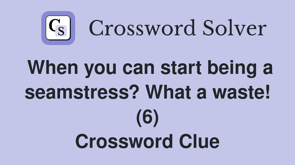 When you can start being a seamstress? What a waste! (6) Crossword Clue
