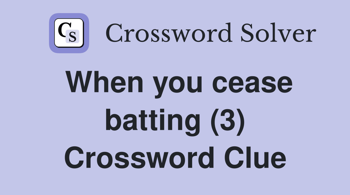 When you cease batting (3) Crossword Clue