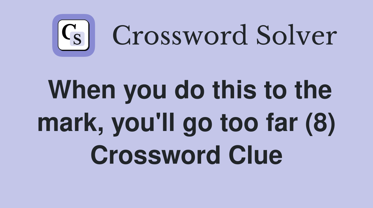 When you do this to the mark, you'll go too far (8) Crossword Clue