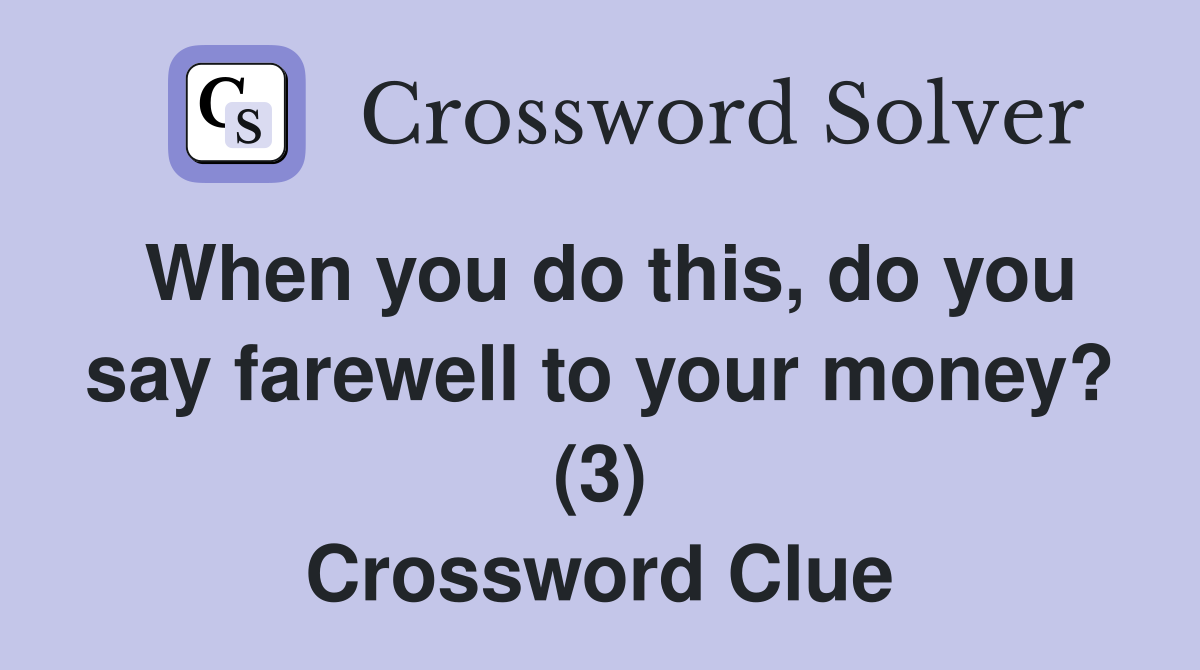 When you do this, do you say farewell to your money? (3) Crossword Clue
