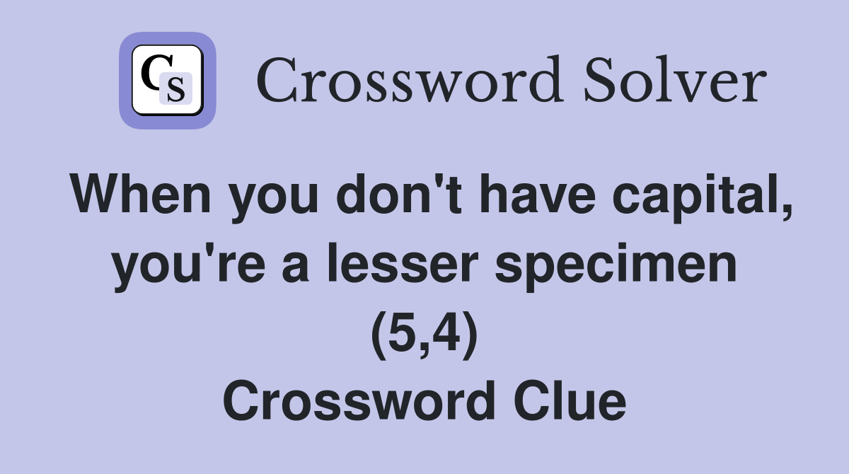 When you don't have capital, you're a lesser specimen (5,4) Crossword Clue