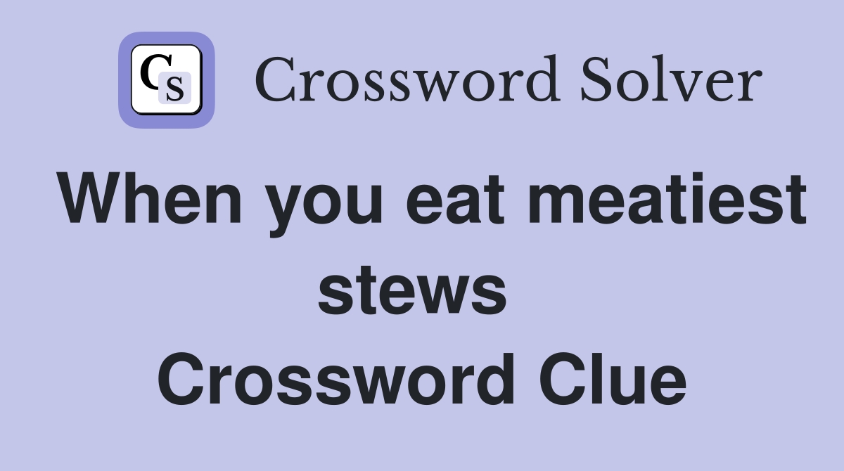 When you eat meatiest stews  Crossword Clue