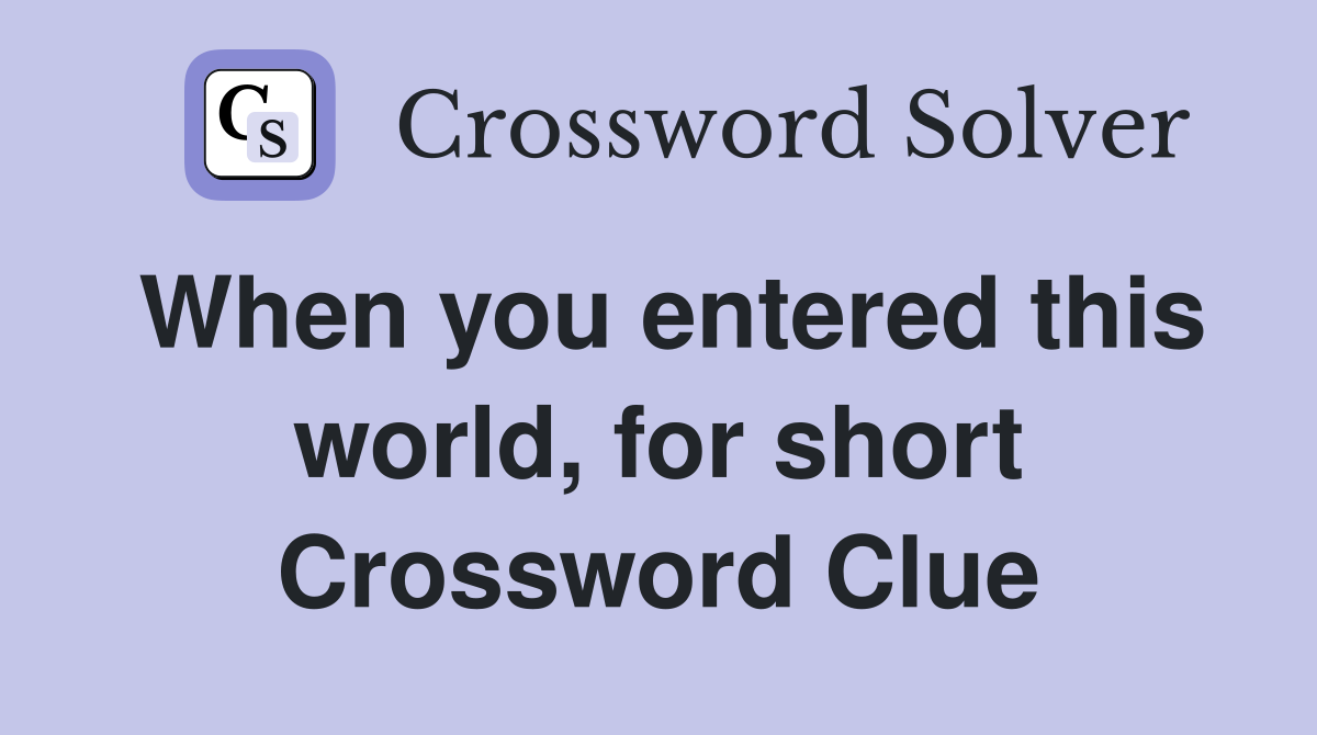 When you entered this world, for short Crossword Clue