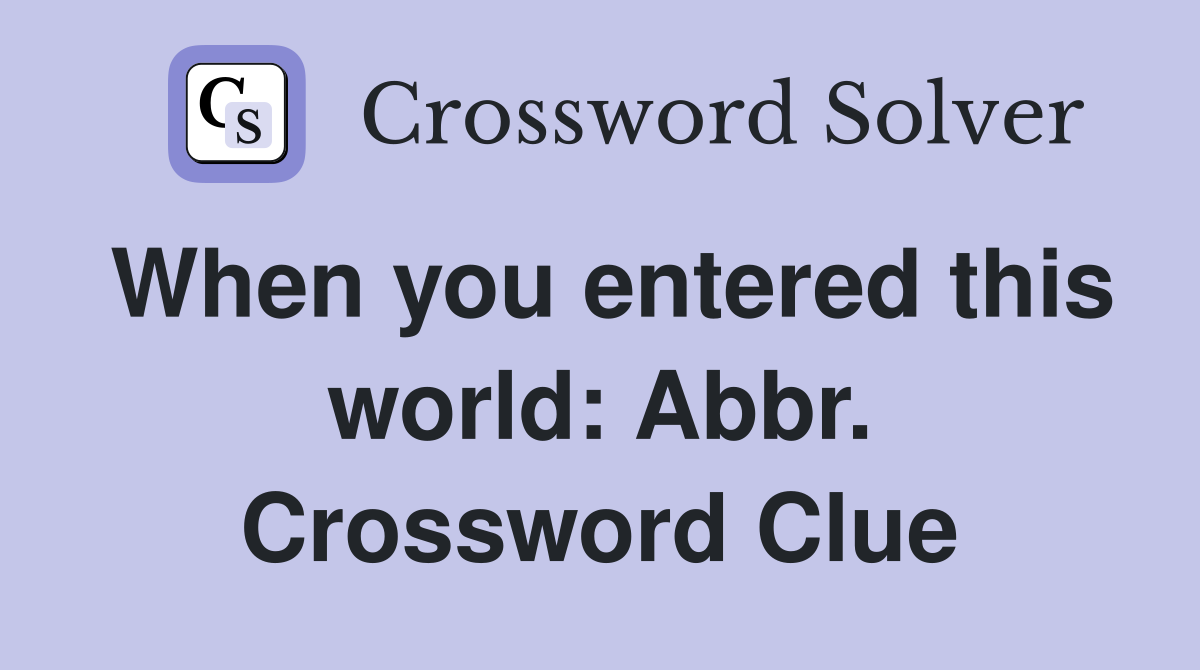 When you entered this world: Abbr. Crossword Clue