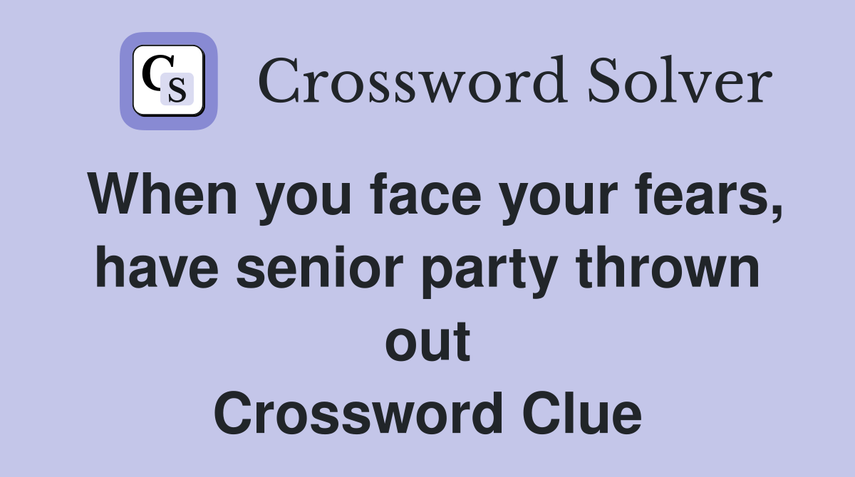 When you face your fears, have senior party thrown out Crossword Clue