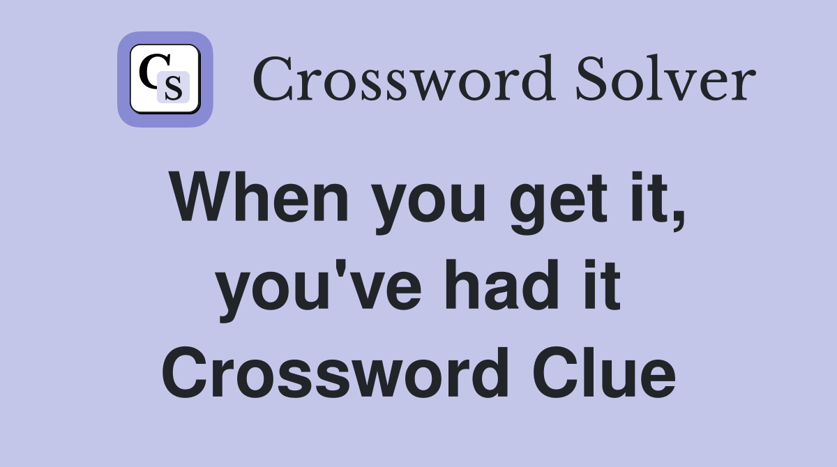 When you get it, you've had it Crossword Clue