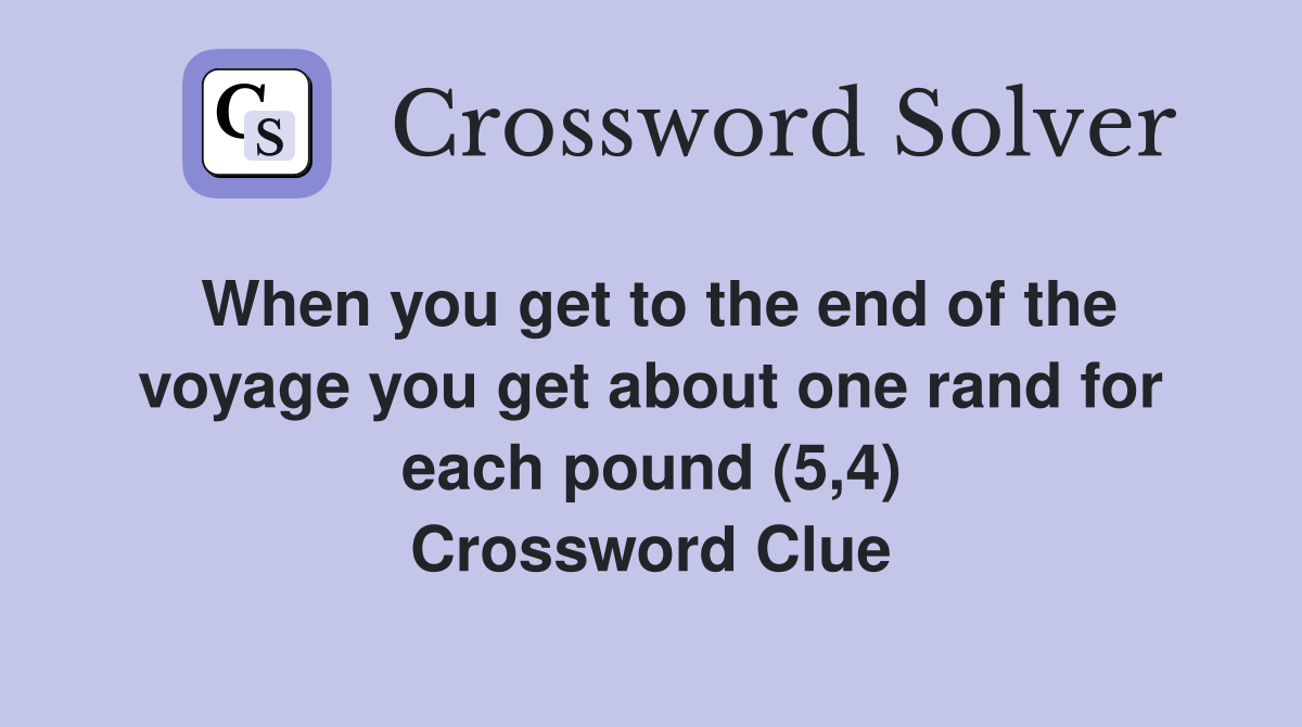 When you get to the end of the voyage you get about one rand for each pound (5,4) Crossword Clue
