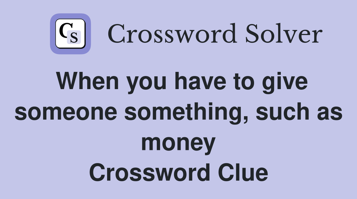 When you have to give someone something, such as money Crossword Clue