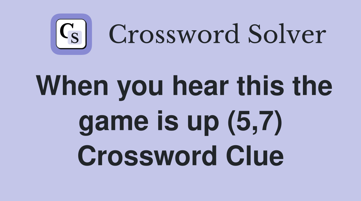 When you hear this the game is up (5,7) Crossword Clue